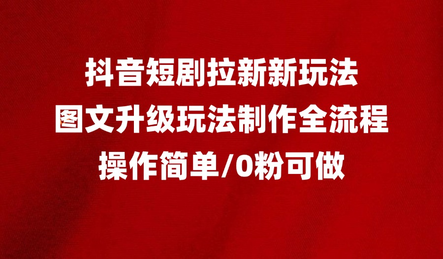 抖音短剧拉新最新玩法之图文升级玩法制作全流程,操作简单,0粉可做-亮剑学堂