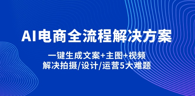（14200期）AI电商全流程解决方案,一键生成文案+主图+视频,解决拍摄/设计/运营5大难题-亮剑学堂