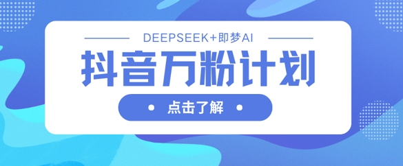 抖音万粉计划，利用DeepSeek+即梦AI生成视频，快速涨到万粉-亮剑学堂