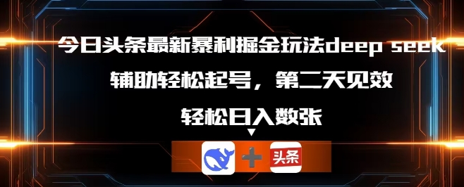 今日头条最新暴利掘金玩法deepseek,辅助轻松矩阵当天起号,第二天见收益,轻松日入数张-亮剑学堂
