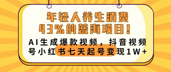 年轻人养生消费43%的蓝海项目，AI生成爆款视频，抖音视频号小红书七天起号变现1w-亮剑学堂