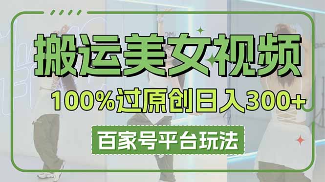 （14207期）搬运美女视频100%过原创大揭秘，百家号平台玩法，轻松日入3000+（可矩阵）-亮剑学堂