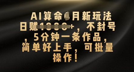 AI算命4月新玩法，日入数张，不封号，5分钟一条作品，简单好上手，可批量操作-亮剑学堂